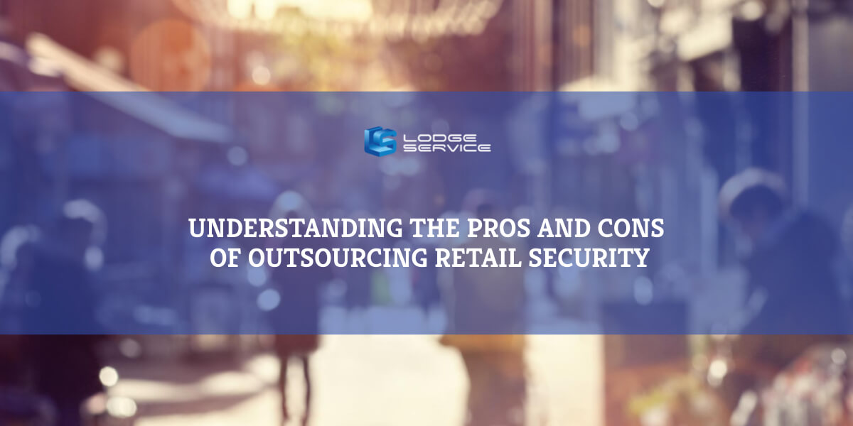 Understanding the Pros and Cons of Outsourcing Retail Security