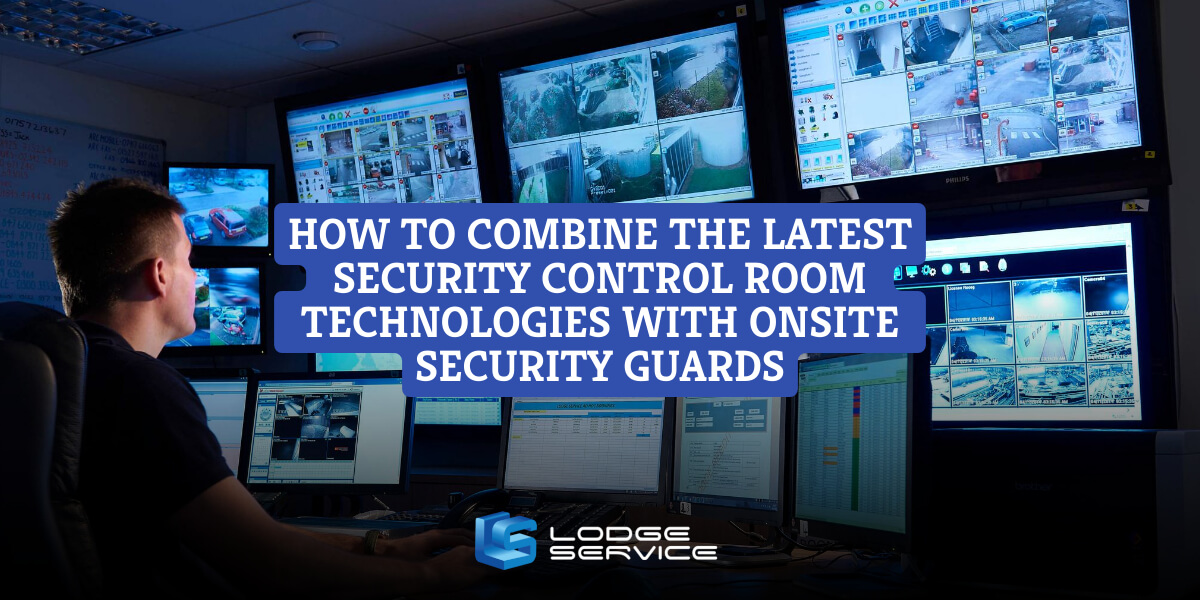 How To Combine The Latest Security Control Room Technologies With Onsite Security Guards