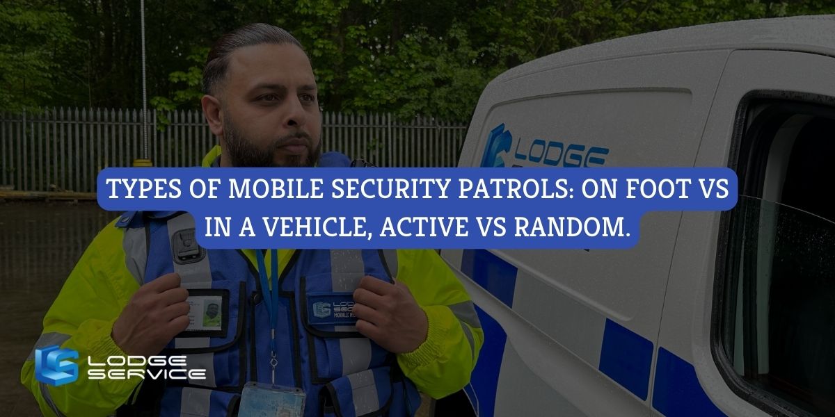 Types of Mobile Security Patrols: On Foot Vs In a Vehicle, Active Vs Random.