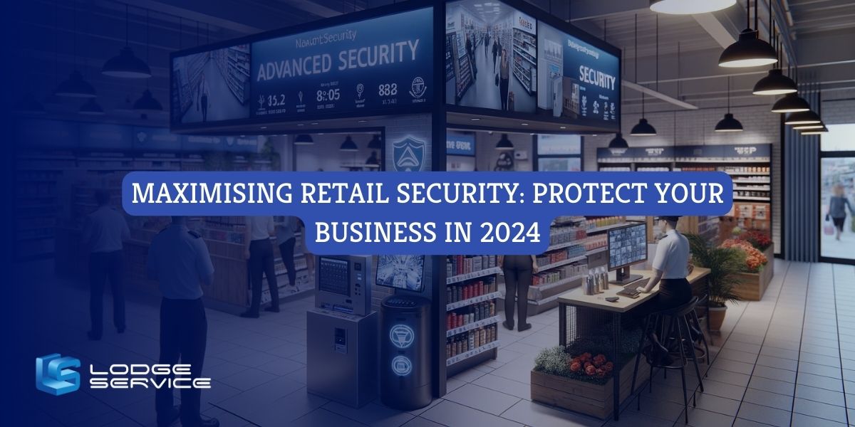 Maximising Retail Security: Safeguarding Your Business in 2024